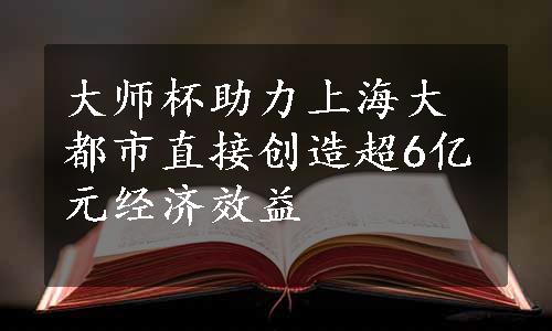 大师杯助力上海大都市直接创造超6亿元经济效益