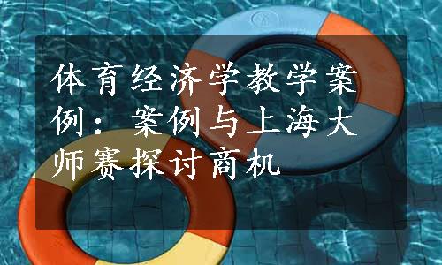 体育经济学教学案例：案例与上海大师赛探讨商机