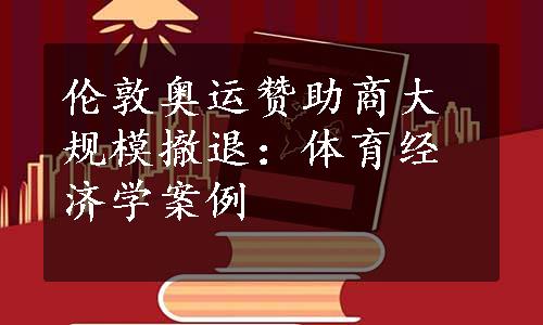 伦敦奥运赞助商大规模撤退：体育经济学案例