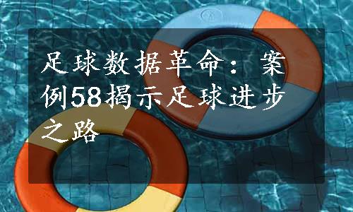 足球数据革命：案例58揭示足球进步之路