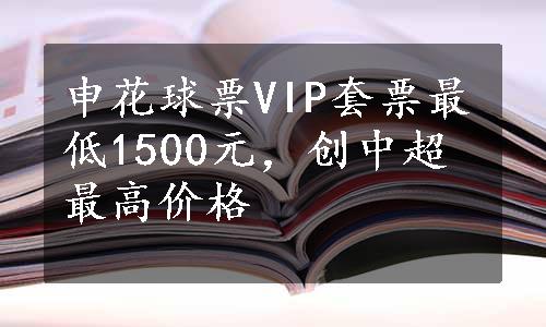 申花球票VIP套票最低1500元，创中超最高价格