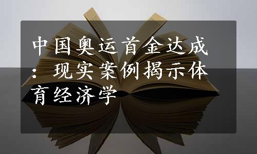 中国奥运首金达成：现实案例揭示体育经济学