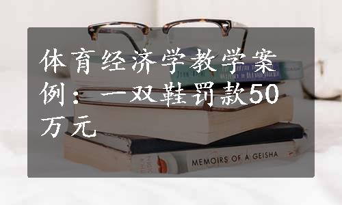 体育经济学教学案例：一双鞋罚款50万元