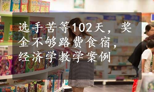 选手苦等102天，奖金不够路费食宿，经济学教学案例