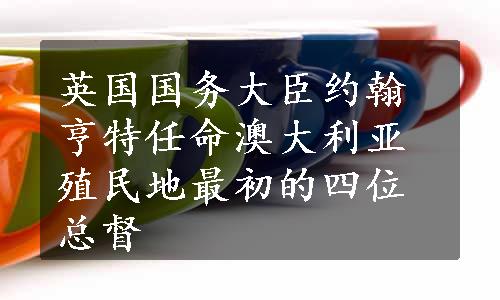 英国国务大臣约翰亨特任命澳大利亚殖民地最初的四位总督