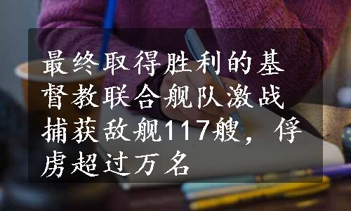 最终取得胜利的基督教联合舰队激战捕获敌舰117艘，俘虏超过万名