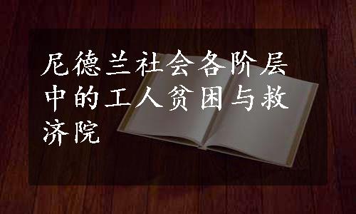 尼德兰社会各阶层中的工人贫困与救济院