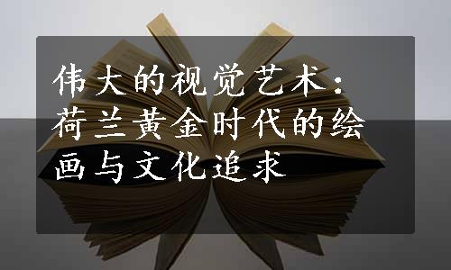 伟大的视觉艺术：荷兰黄金时代的绘画与文化追求