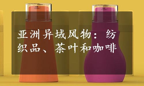 亚洲异域风物：纺织品、茶叶和咖啡