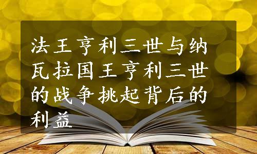 法王亨利三世与纳瓦拉国王亨利三世的战争挑起背后的利益