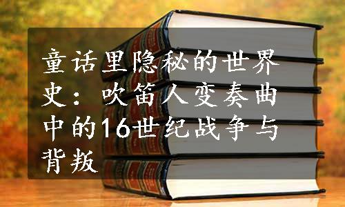 童话里隐秘的世界史：吹笛人变奏曲中的16世纪战争与背叛