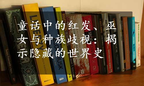 童话中的红发、巫女与种族歧视：揭示隐藏的世界史