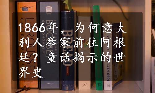 1866年，为何意大利人举家前往阿根廷？童话揭示的世界史