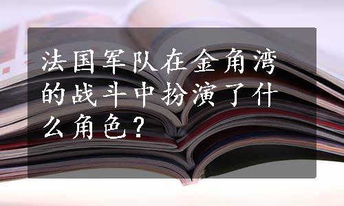 法国军队在金角湾的战斗中扮演了什么角色？