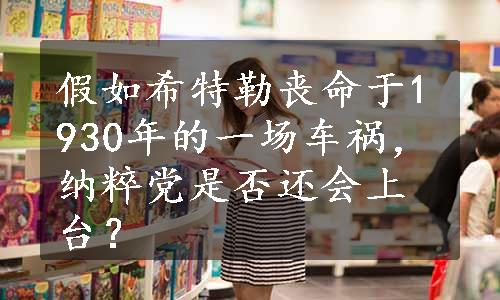 假如希特勒丧命于1930年的一场车祸，纳粹党是否还会上台？