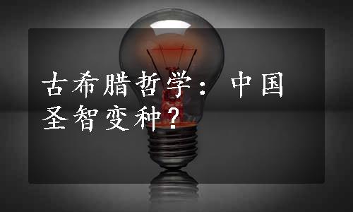 古希腊哲学：中国圣智变种？