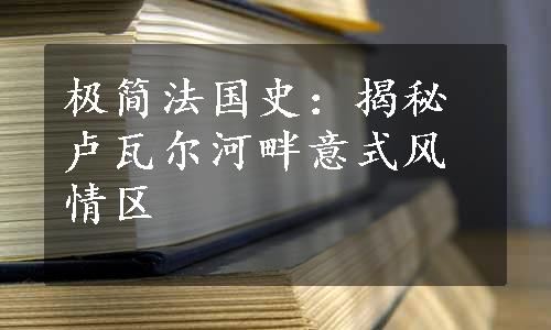 极简法国史：揭秘卢瓦尔河畔意式风情区