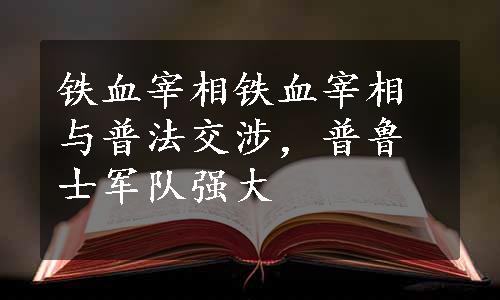 铁血宰相铁血宰相与普法交涉，普鲁士军队强大