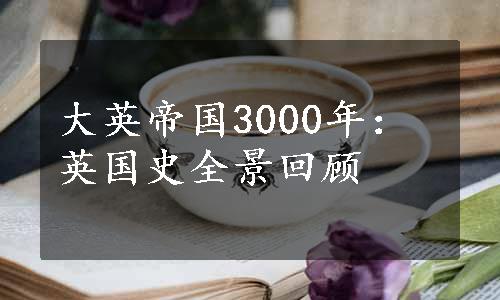 大英帝国3000年：英国史全景回顾