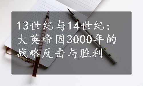 13世纪与14世纪：大英帝国3000年的战略反击与胜利