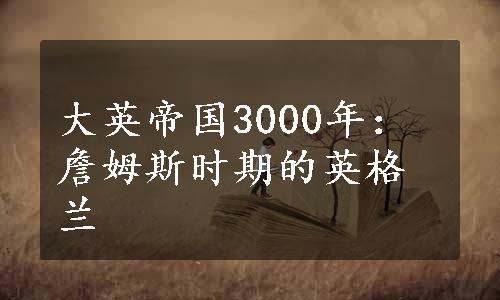 大英帝国3000年：詹姆斯时期的英格兰