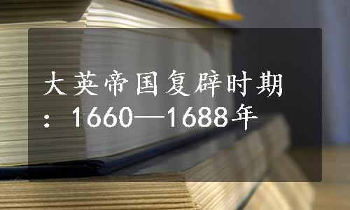 大英帝国复辟时期：1660—1688年