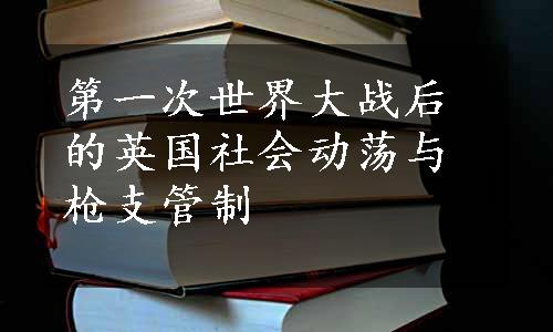 第一次世界大战后的英国社会动荡与枪支管制