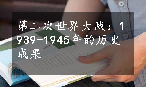 第二次世界大战：1939-1945年的历史成果