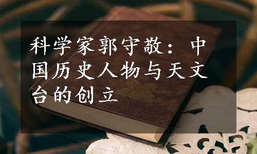 科学家郭守敬：中国历史人物与天文台的创立