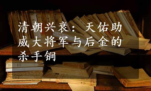 清朝兴衰：天佑助威大将军与后金的杀手锏