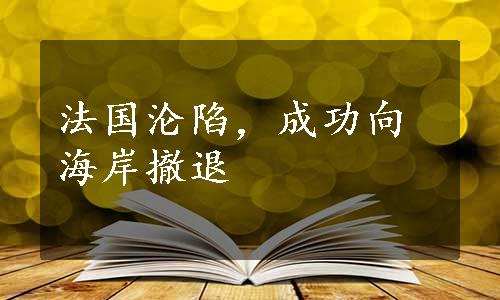 法国沦陷，成功向海岸撤退