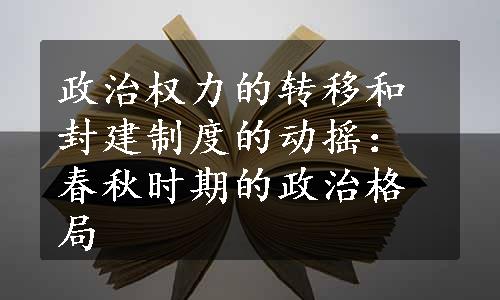 政治权力的转移和封建制度的动摇：春秋时期的政治格局