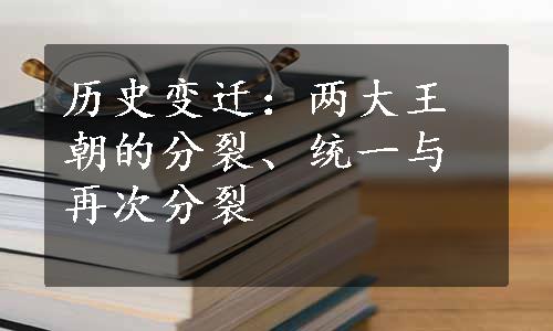 历史变迁：两大王朝的分裂、统一与再次分裂