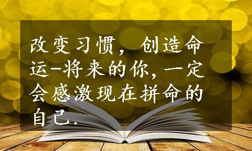 改变习惯，创造命运-将来的你,一定会感激现在拼命的自己.