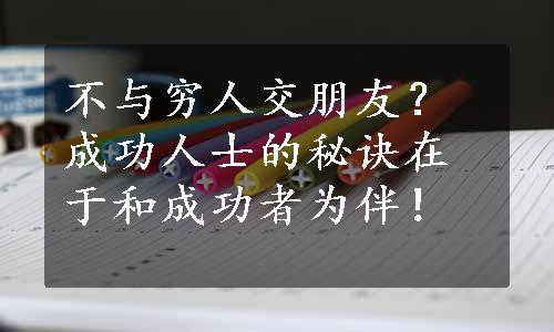 不与穷人交朋友？成功人士的秘诀在于和成功者为伴！