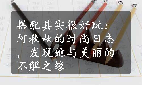 搭配其实很好玩：阿秋秋的时尚日志，发现她与美丽的不解之缘