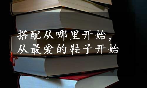 搭配从哪里开始，从最爱的鞋子开始