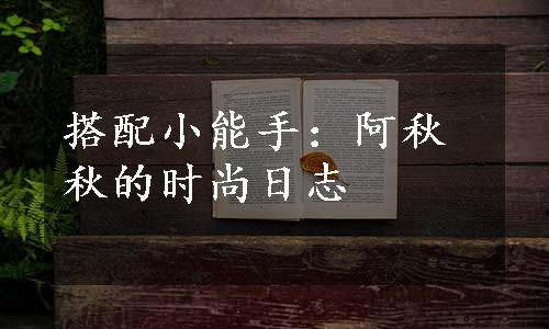 搭配小能手：阿秋秋的时尚日志