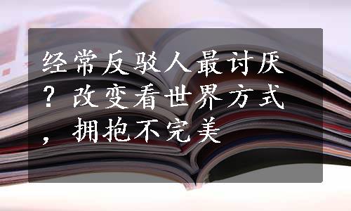 经常反驳人最讨厌？改变看世界方式，拥抱不完美