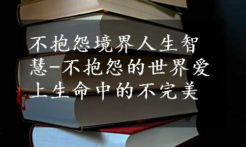 不抱怨境界人生智慧-不抱怨的世界爱上生命中的不完美