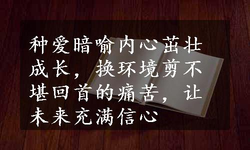 种爱暗喻内心茁壮成长，换环境剪不堪回首的痛苦，让未来充满信心