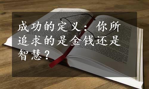 成功的定义：你所追求的是金钱还是智慧？