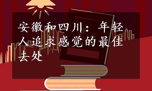 安徽和四川：年轻人追求感觉的最佳去处