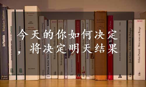 今天的你如何决定，将决定明天结果