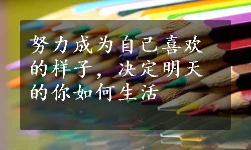 努力成为自己喜欢的样子，决定明天的你如何生活