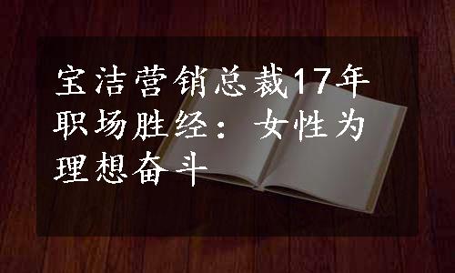 宝洁营销总裁17年职场胜经：女性为理想奋斗