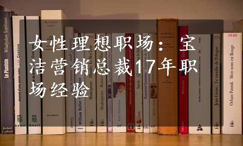 女性理想职场：宝洁营销总裁17年职场经验