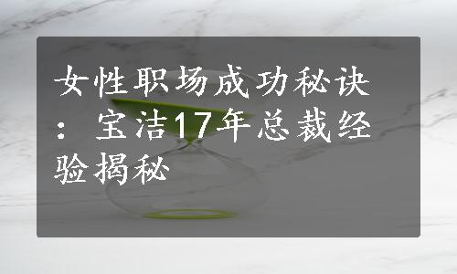 女性职场成功秘诀：宝洁17年总裁经验揭秘