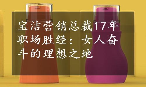 宝洁营销总裁17年职场胜经：女人奋斗的理想之地