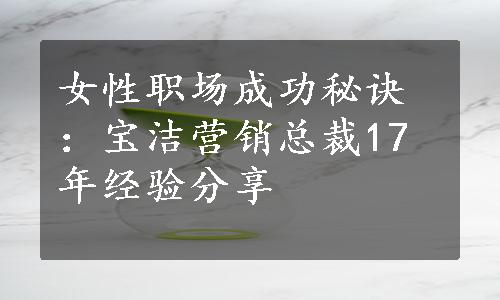 女性职场成功秘诀：宝洁营销总裁17年经验分享